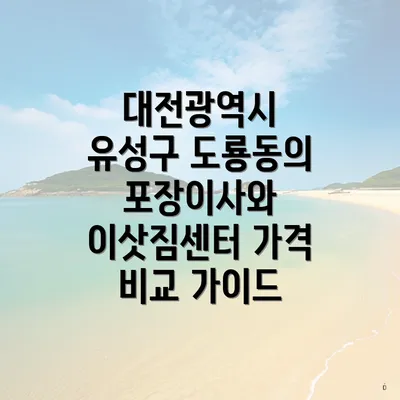 대전광역시 유성구 도룡동의 포장이사와 이삿짐센터 가격 비교 가이드