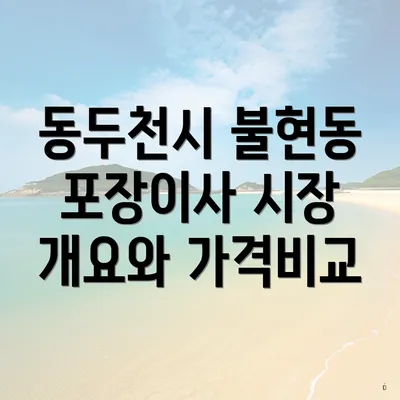 동두천시 불현동 포장이사 시장 개요와 가격비교