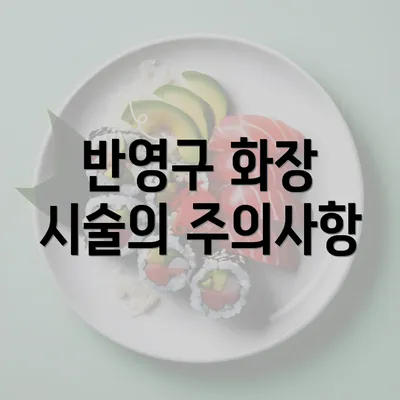 반영구 화장 시술의 주의사항