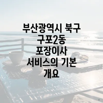 부산광역시 북구 구포2동 포장이사 서비스의 기본 개요