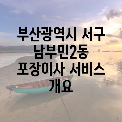 부산광역시 서구 남부민2동 포장이사 서비스 개요