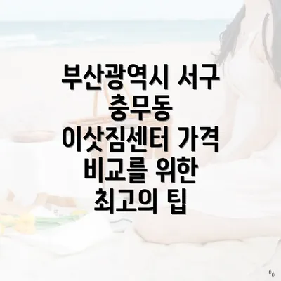 부산광역시 서구 충무동 이삿짐센터 가격 비교를 위한 최고의 팁