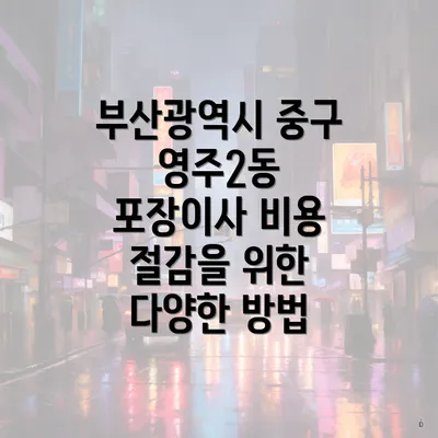 부산광역시 중구 영주2동 포장이사 비용 절감을 위한 다양한 방법