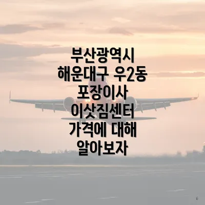 부산광역시 해운대구 우2동 포장이사 이삿짐센터 가격에 대해 알아보자