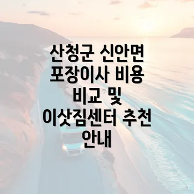 산청군 신안면 포장이사 비용 비교 및 이삿짐센터 추천 안내