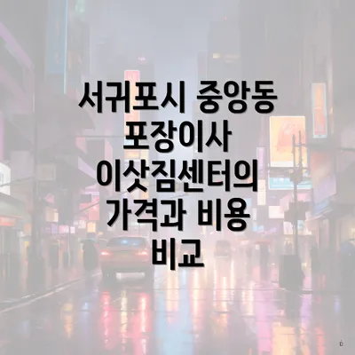 서귀포시 중앙동 포장이사 이삿짐센터의 가격과 비용 비교