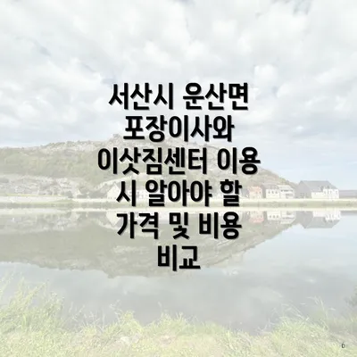 서산시 운산면 포장이사와 이삿짐센터 이용 시 알아야 할 가격 및 비용 비교