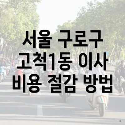 서울 구로구 고척1동 이사 비용 절감 방법