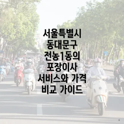 서울특별시 동대문구 전농1동의 포장이사 서비스와 가격 비교 가이드