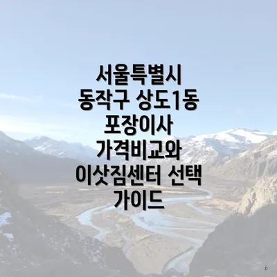 서울특별시 동작구 상도1동 포장이사 가격비교와 이삿짐센터 선택 가이드