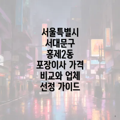 서울특별시 서대문구 홍제2동 포장이사 가격 비교와 업체 선정 가이드