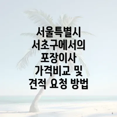 서울특별시 서초구에서의 포장이사 가격비교 및 견적 요청 방법