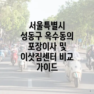 서울특별시 성동구 옥수동의 포장이사 및 이삿짐센터 비교 가이드