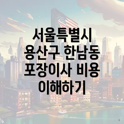 서울특별시 용산구 한남동 포장이사 비용 이해하기