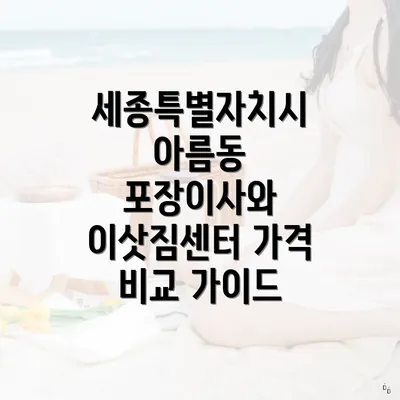 세종특별자치시 아름동 포장이사와 이삿짐센터 가격 비교 가이드