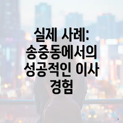 실제 사례: 송중동에서의 성공적인 이사 경험