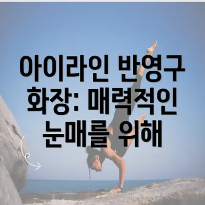 아이라인 반영구 화장: 매력적인 눈매를 위해