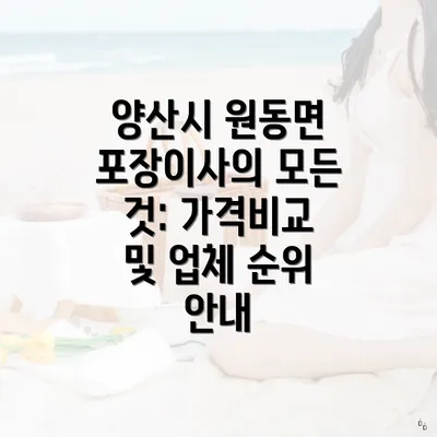 양산시 원동면 포장이사의 모든 것: 가격비교 및 업체 순위 안내