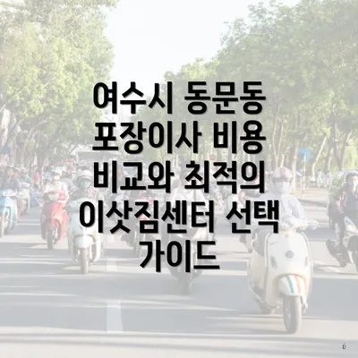 여수시 동문동 포장이사 비용 비교와 최적의 이삿짐센터 선택 가이드