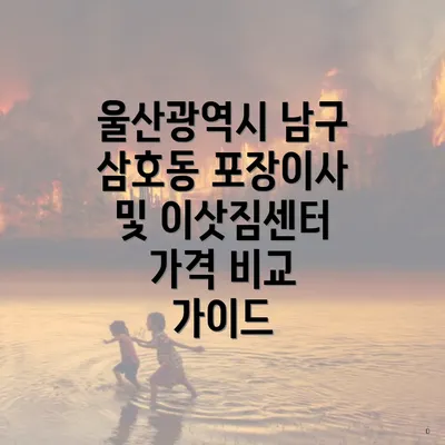 울산광역시 남구 삼호동 포장이사 및 이삿짐센터 가격 비교 가이드