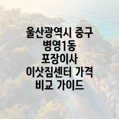 울산광역시 중구 병영1동 포장이사 이삿짐센터 가격 비교 가이드