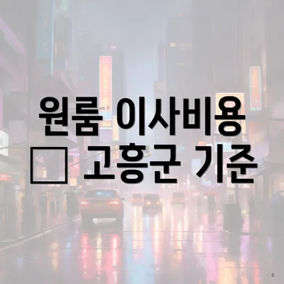 원룸 이사비용 – 고흥군 기준