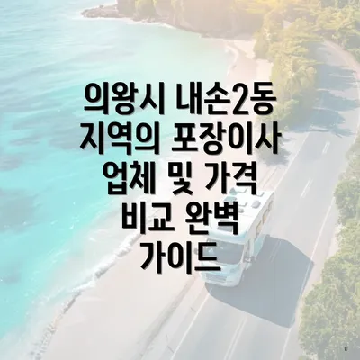 의왕시 내손2동 지역의 포장이사 업체 및 가격 비교 완벽 가이드