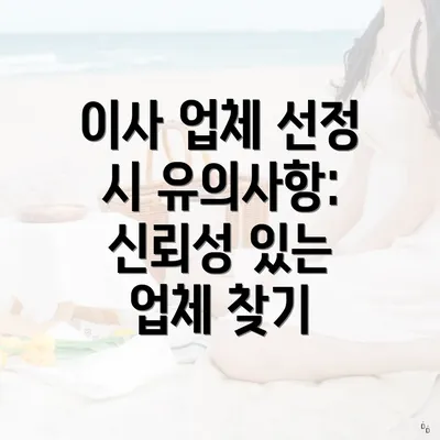 이사 업체 선정 시 유의사항: 신뢰성 있는 업체 찾기