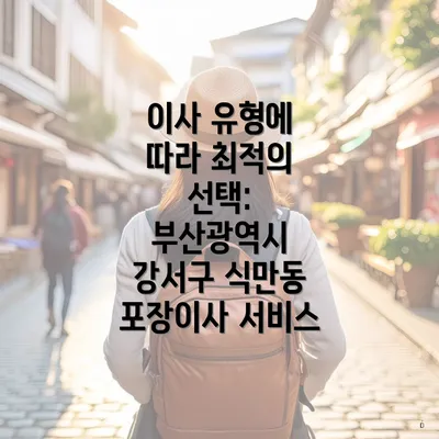 이사 유형에 따라 최적의 선택: 부산광역시 강서구 식만동 포장이사 서비스