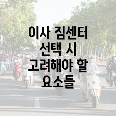 이사 짐센터 선택 시 고려해야 할 요소들