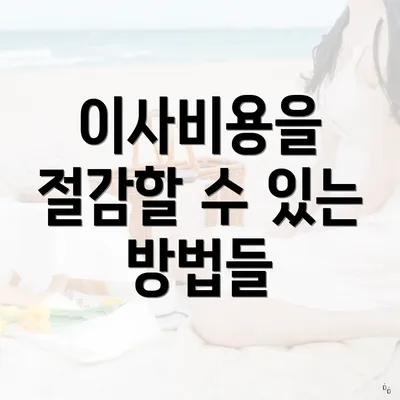 이사비용을 절감할 수 있는 방법들