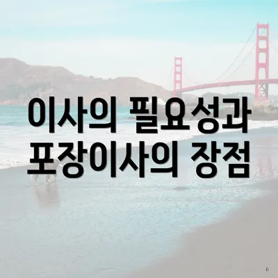 이사의 필요성과 포장이사의 장점