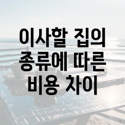 이사할 집의 종류에 따른 비용 차이