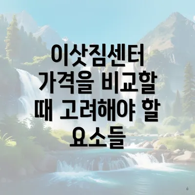 이삿짐센터 가격을 비교할 때 고려해야 할 요소들