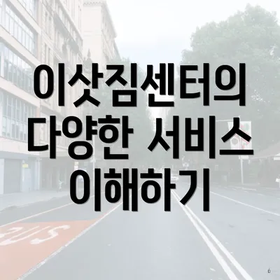 이삿짐센터의 다양한 서비스 이해하기