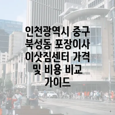 인천광역시 중구 북성동 포장이사 이삿짐센터 가격 및 비용 비교 가이드