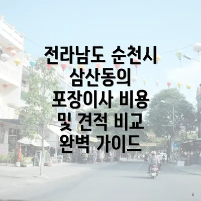 전라남도 순천시 삼산동의 포장이사 비용 및 견적 비교 완벽 가이드