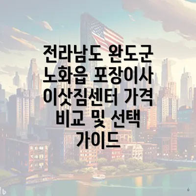 전라남도 완도군 노화읍 포장이사 이삿짐센터 가격 비교 및 선택 가이드