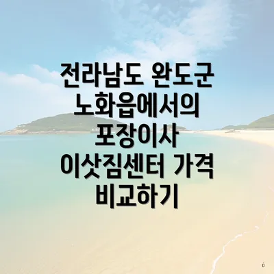 전라남도 완도군 노화읍에서의 포장이사 이삿짐센터 가격 비교하기