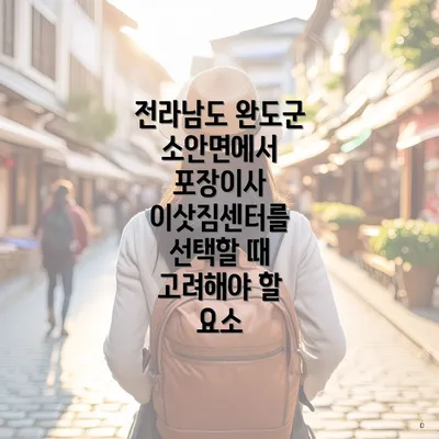 전라남도 완도군 소안면에서 포장이사 이삿짐센터를 선택할 때 고려해야 할 요소