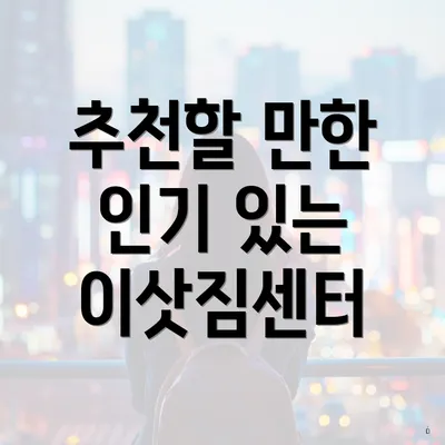 추천할 만한 인기 있는 이삿짐센터