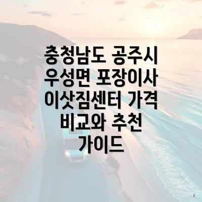 충청남도 공주시 우성면 포장이사 이삿짐센터 가격 비교와 추천 가이드