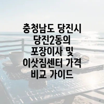 충청남도 당진시 당진2동의 포장이사 및 이삿짐센터 가격 비교 가이드