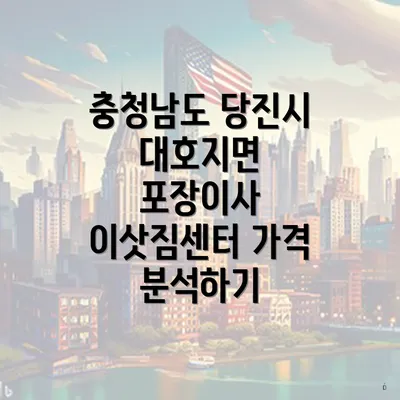 충청남도 당진시 대호지면 포장이사 이삿짐센터 가격 분석하기