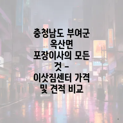 충청남도 부여군 옥산면 포장이사의 모든 것 - 이삿짐센터 가격 및 견적 비교