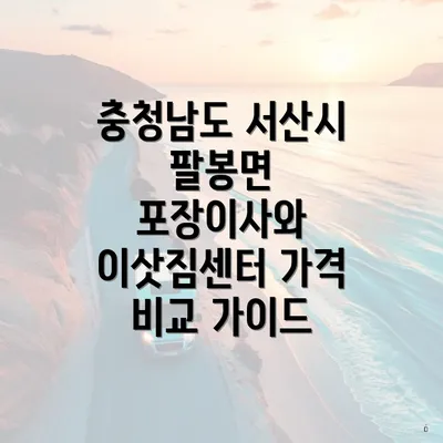 충청남도 서산시 팔봉면 포장이사와 이삿짐센터 가격 비교 가이드