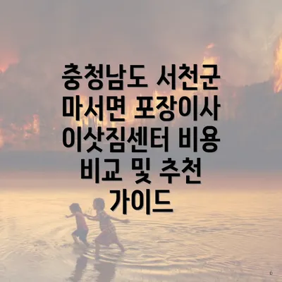 충청남도 서천군 마서면 포장이사 이삿짐센터 비용 비교 및 추천 가이드