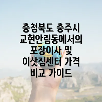 충청북도 충주시 교현안림동에서의 포장이사 및 이삿짐센터 가격 비교 가이드