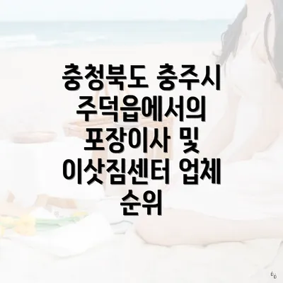 충청북도 충주시 주덕읍에서의 포장이사 및 이삿짐센터 업체 순위