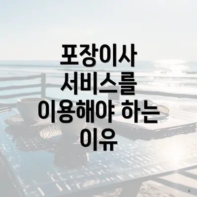 포장이사 서비스를 이용해야 하는 이유